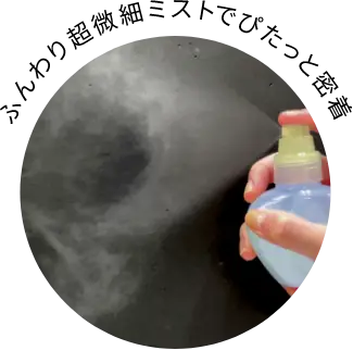 ふんわり超微細ミストでぴたっと密着